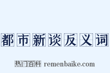 都市新谈反义词是什么意思的图片
